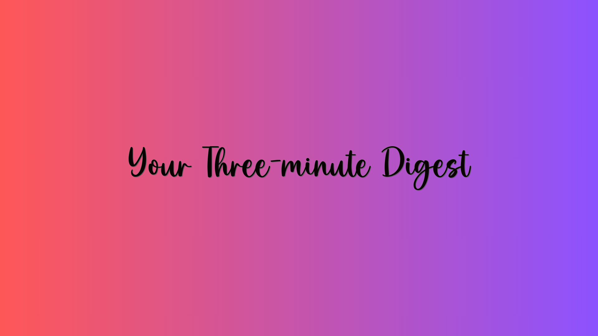 Your Three-minute Digest