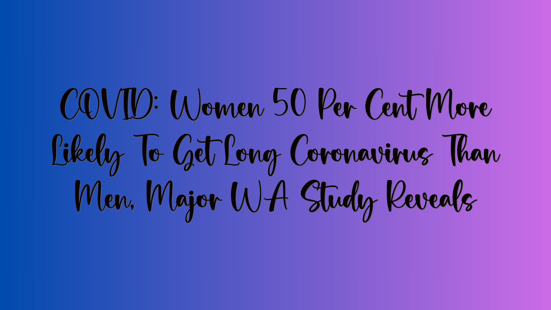 COVID: Women 50 Per Cent More Likely To Get Long Coronavirus Than Men, Major WA Study Reveals