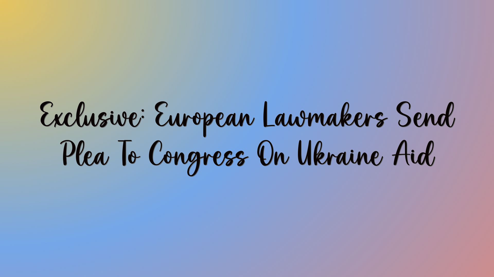 Exclusive: European Lawmakers Send Plea To Congress On Ukraine Aid