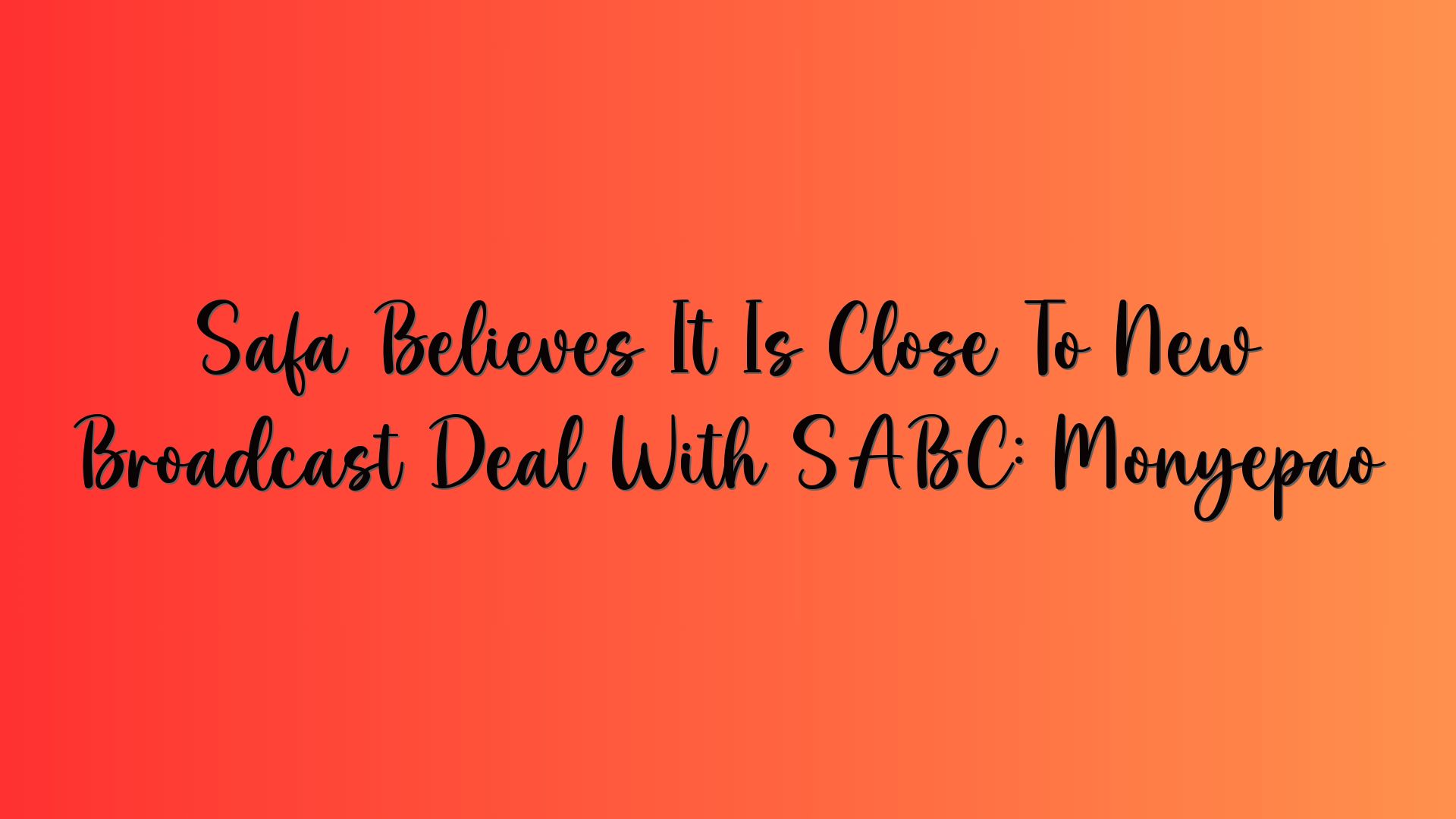 Safa Believes It Is Close To New Broadcast Deal With SABC: Monyepao