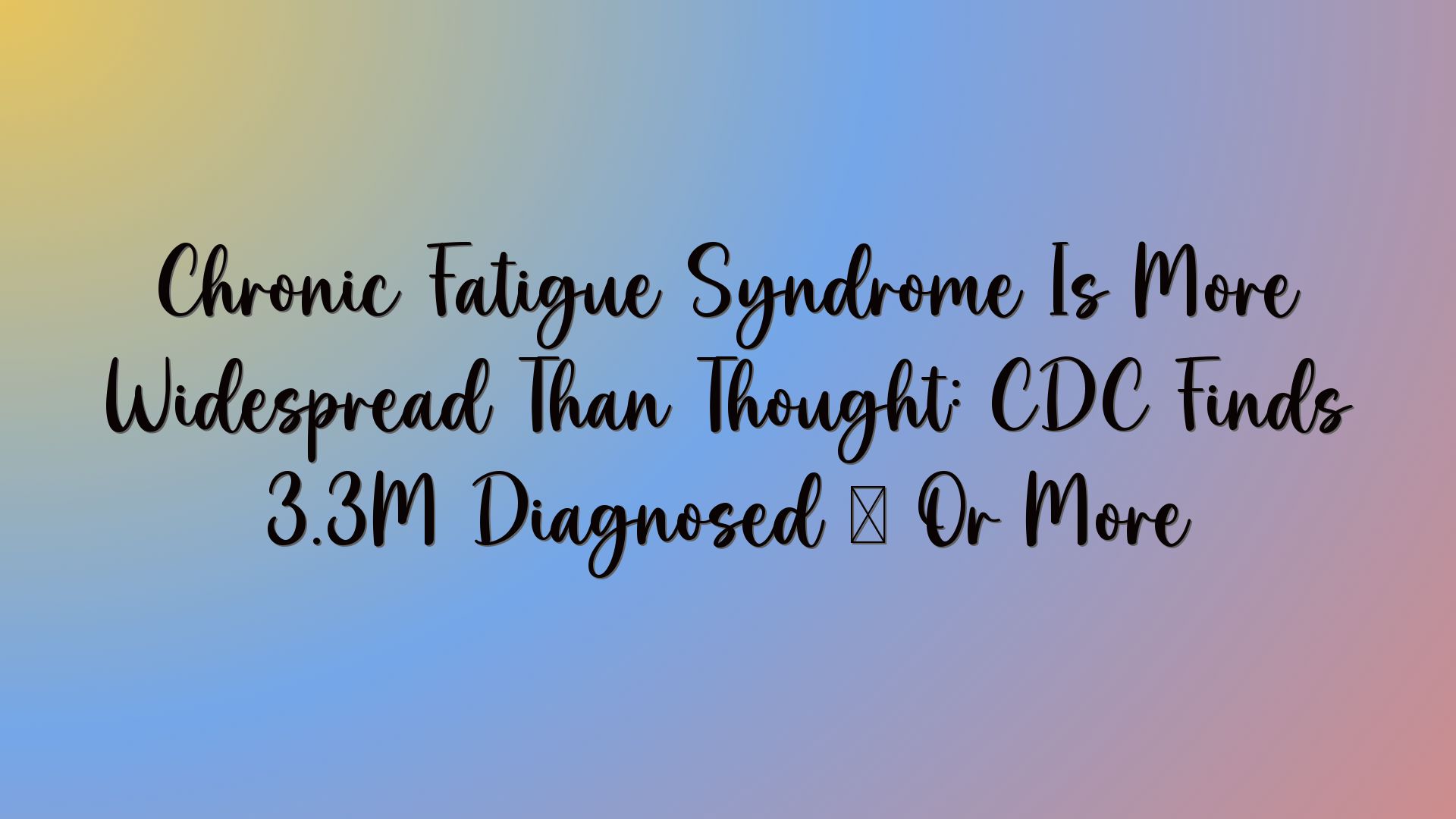 Chronic Fatigue Syndrome Is More Widespread Than Thought: CDC Finds 3.3M Diagnosed — Or More