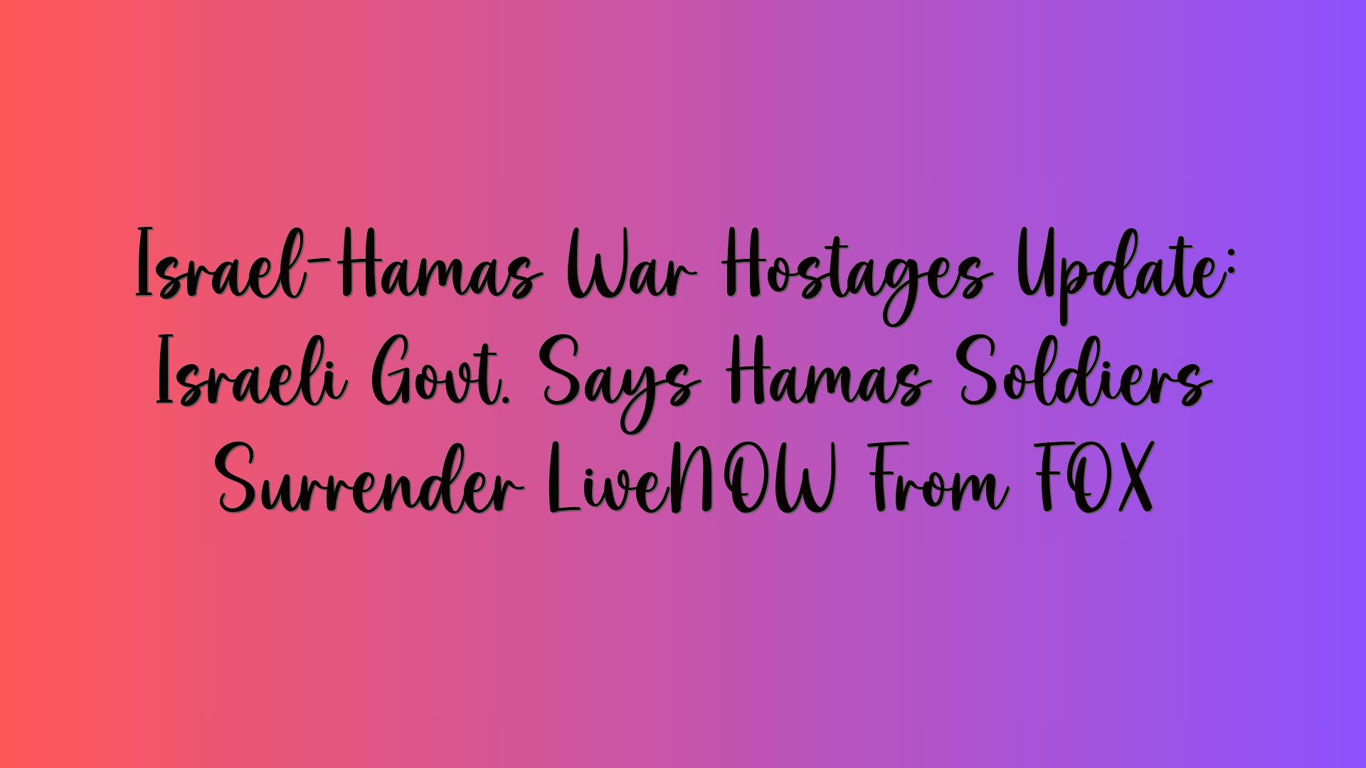 Israel-Hamas War Hostages Update: Israeli Govt. Says Hamas Soldiers Surrender LiveNOW From FOX
